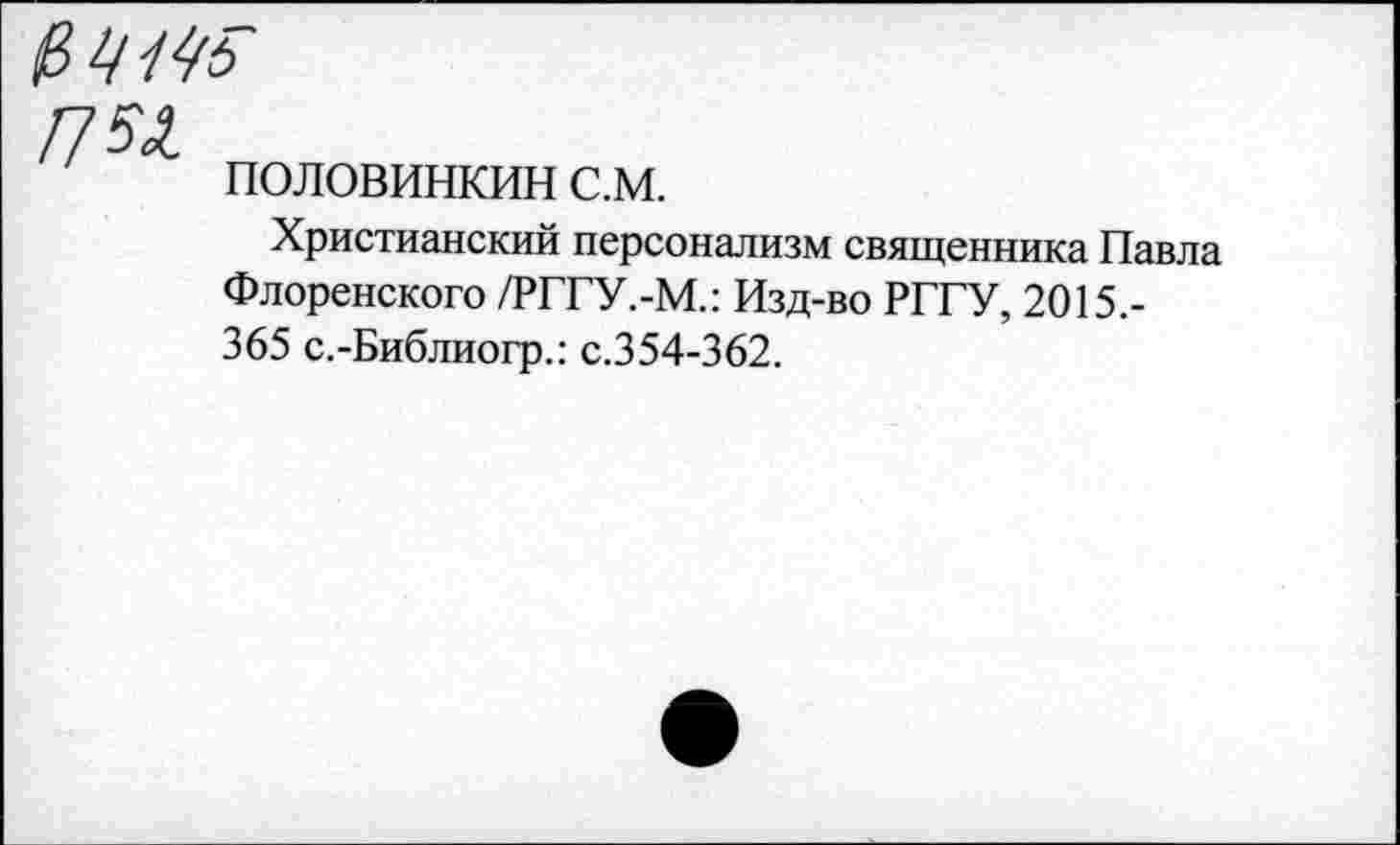 ﻿пы
ПОЛОВИНКИН с.м.
Христианский персонализм священника Павла Флоренского /РГГУ.-М.: Изд-во РГГУ, 2015.-365 с.-Библиогр.: с.354-362.